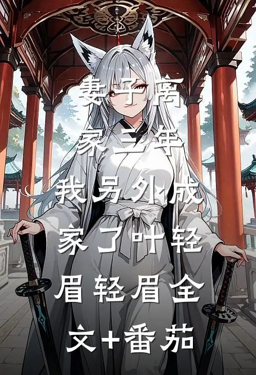 妻子离家三年，我另外成家了叶轻眉轻眉全文+番茄