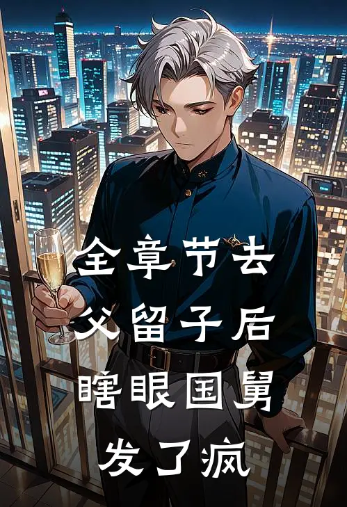 全章节去父留子后，瞎眼国舅发了疯