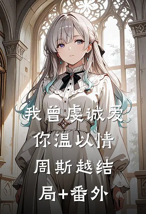 我曾虔诚爱你温以情周斯越结局+番外