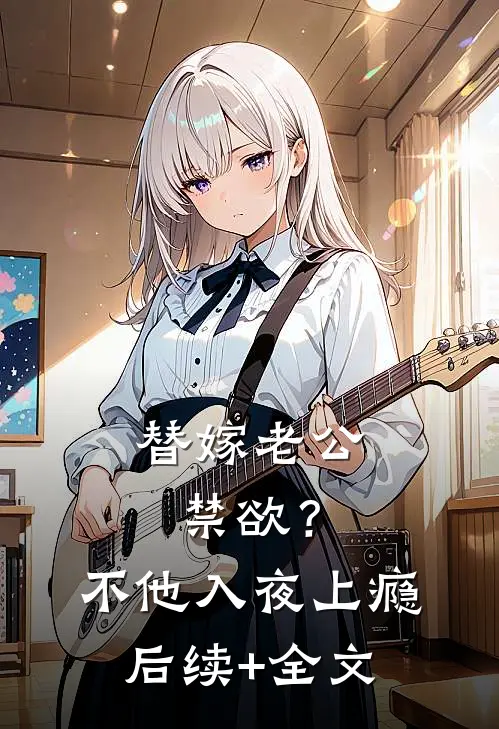 替嫁老公禁欲？不，他入夜上瘾后续+全文