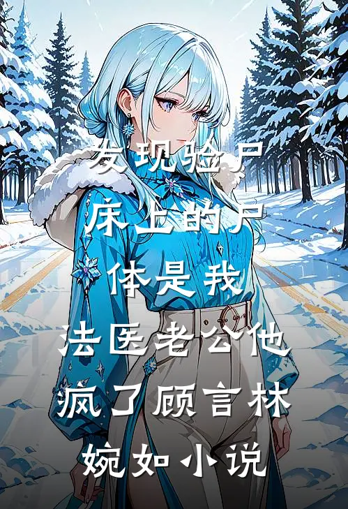 发现验尸床上的尸体是我，法医老公他疯了顾言林婉如小说