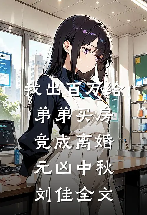 我出百万给弟弟买房，竟成离婚元凶中秋刘佳全文