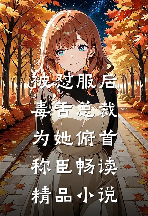 被怼服后，毒舌总裁为她俯首称臣畅读精品小说