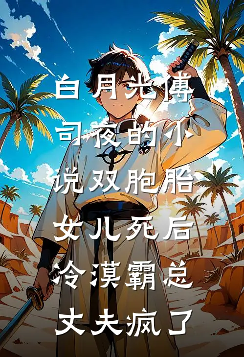 白月光傅司夜的小说双胞胎女儿死后，冷漠霸总丈夫疯了