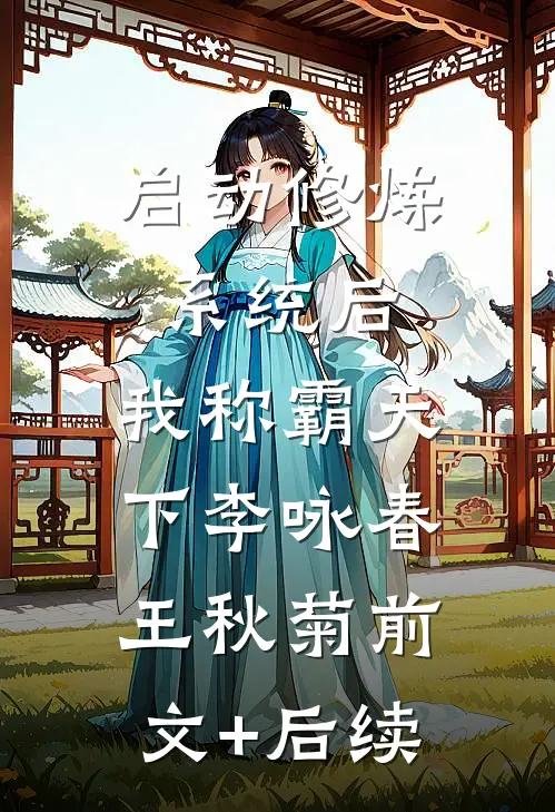 启动修炼系统后，我称霸天下李咏春王秋菊前文+后续