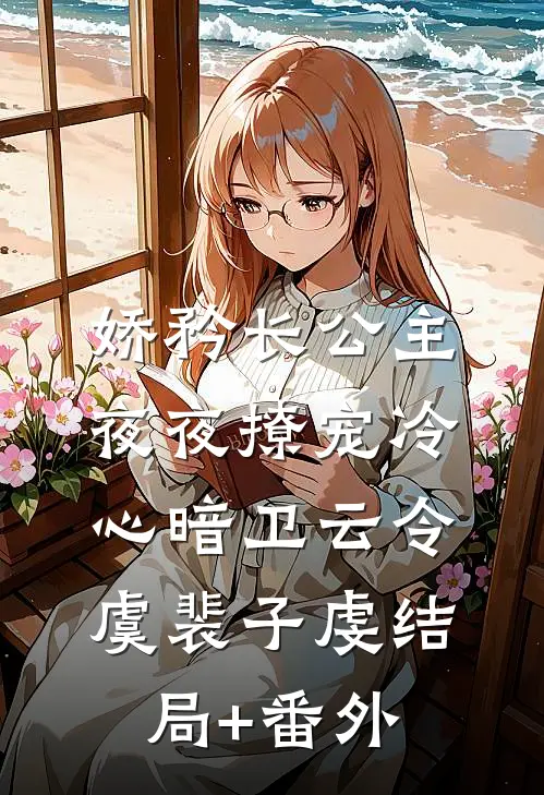 娇矜长公主夜夜撩宠冷心暗卫云令虞裴子虔结局+番外