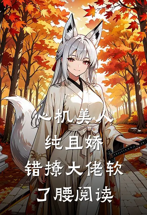 心机美人纯且娇，错撩大佬软了腰阅读