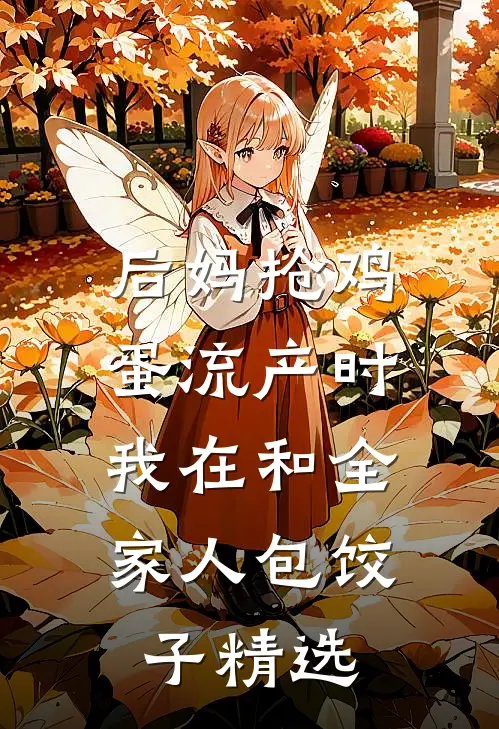 后妈抢鸡蛋流产时，我在和全家人包饺子精选