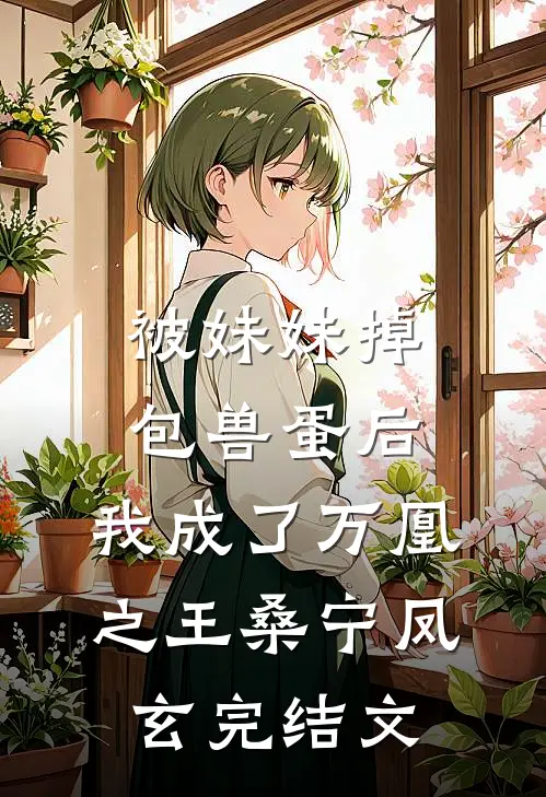 被妹妹掉包兽蛋后，我成了万凰之王桑宁凤玄完结文