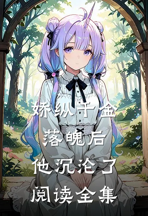 娇纵千金落魄后，他沉沦了阅读全集