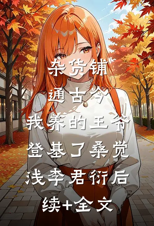 杂货铺通古今：我养的王爷登基了桑觉浅李君衍后续+全文
