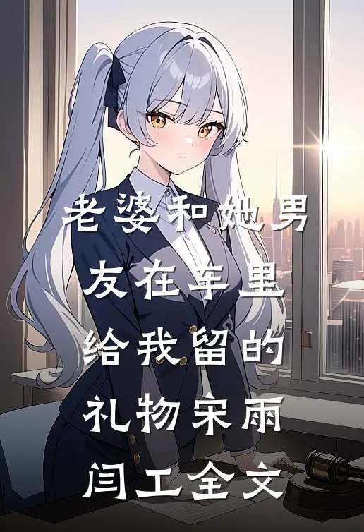 老婆和她男友在车里给我留的礼物宋雨闫工全文