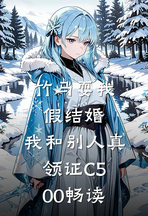竹马耍我假结婚，我和别人真领证C500畅读