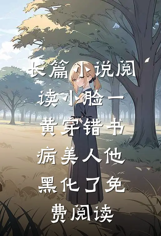 长篇小说阅读小脸一黄穿错书,病美人他黑化了免费阅读