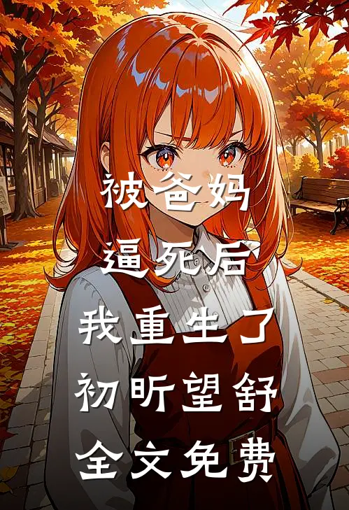 被爸妈逼死后，我重生了初昕望舒全文免费