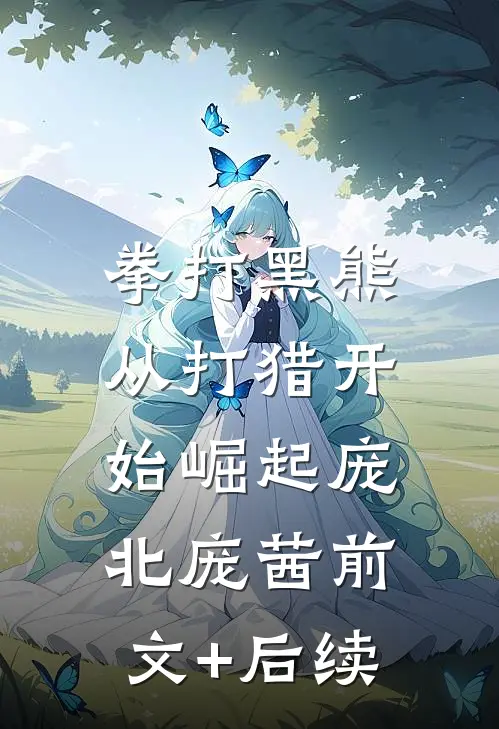 拳打黑熊，从打猎开始崛起庞北庞茜前文+后续