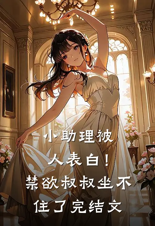小助理被人表白！禁欲叔叔坐不住了完结文