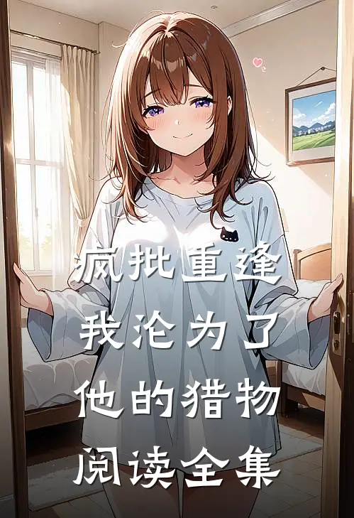 疯批重逢：我沦为了他的猎物阅读全集
