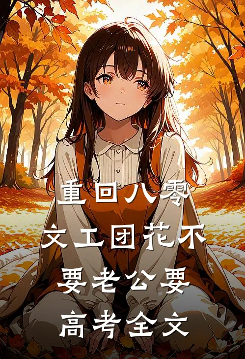 重回八零，文工团花不要老公要高考全文