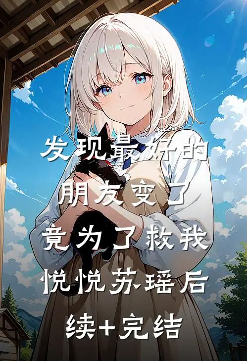 发现最好的朋友变了，竟为了救我悦悦苏瑶后续+完结