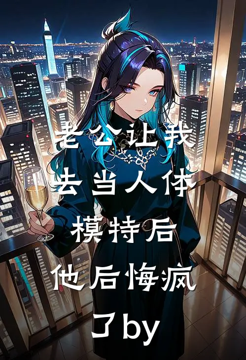 老公让我去当人体模特后，他后悔疯了by