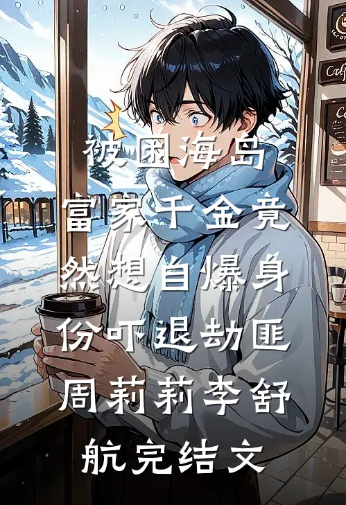 被困海岛，富家千金竟然想自爆身份吓退劫匪周莉莉李舒航完结文