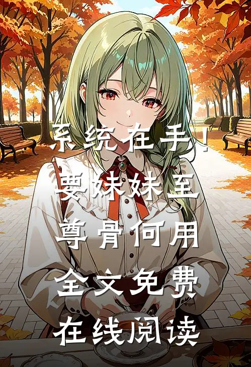 系统在手！要妹妹至尊骨何用全文免费在线阅读