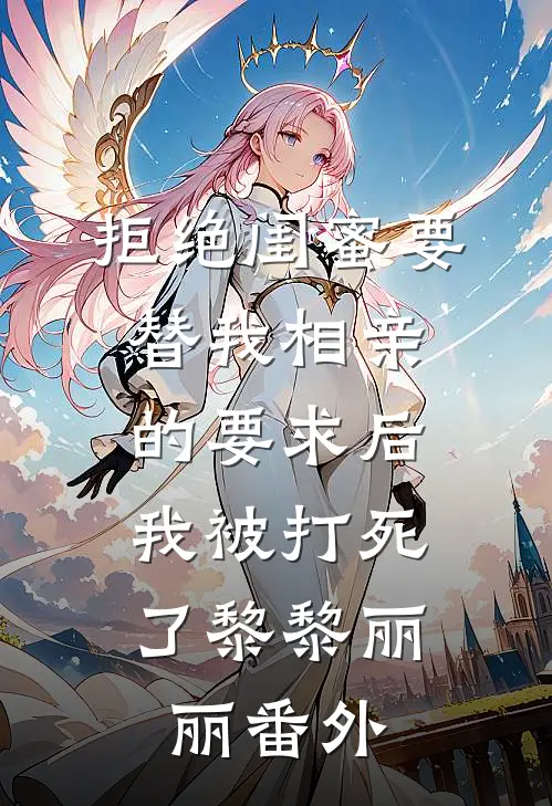 拒绝闺蜜要替我相亲的要求后，我被打死了黎黎丽丽 番外