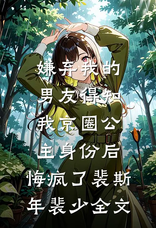 嫌弃我的男友得知我京圈公主身份后，悔疯了裴斯年裴少全文