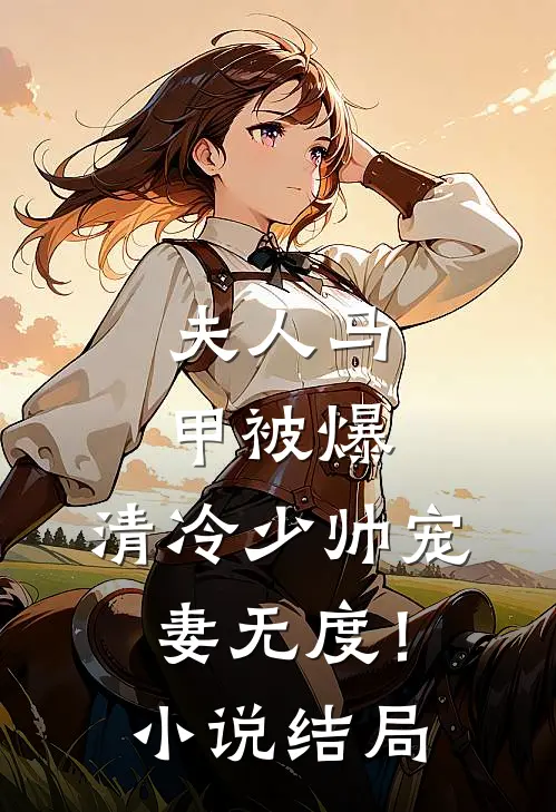 夫人马甲被爆，清冷少帅宠妻无度！小说结局