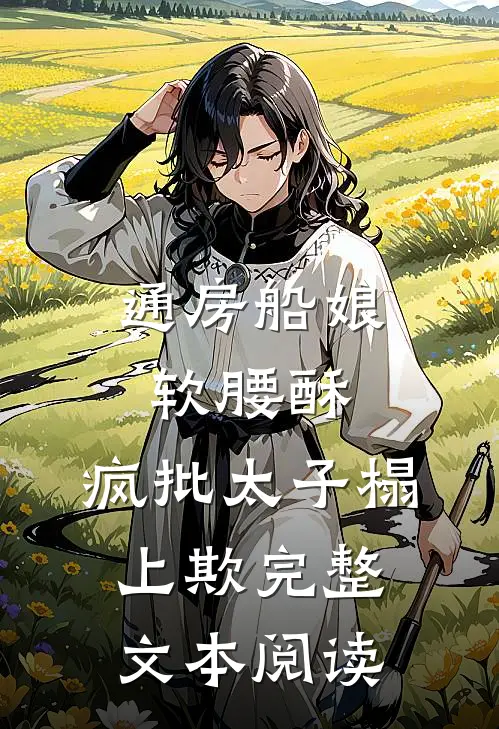 通房船娘软腰酥，疯批太子榻上欺完整文本阅读