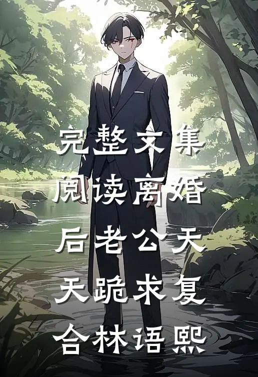 完整文集阅读离婚后老公天天跪求复合林语熙