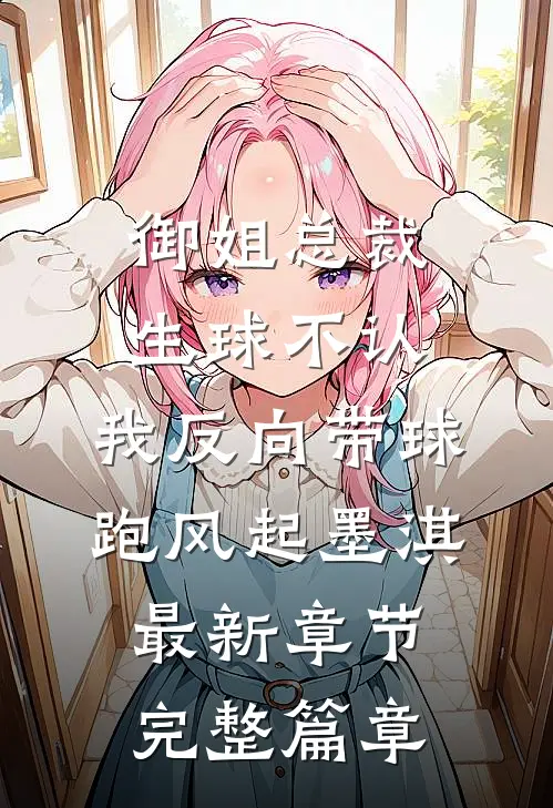 御姐总裁生球不认,我反向带球跑(风起墨淇)最新章节...完整篇章