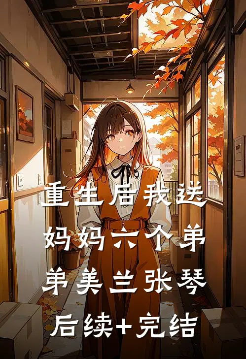 重生后我送妈妈六个弟弟美兰张琴后续+完结