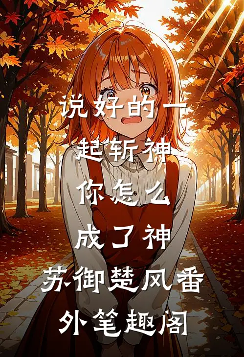 说好的一起斩神，你怎么成了神。：苏御楚风番外笔趣阁