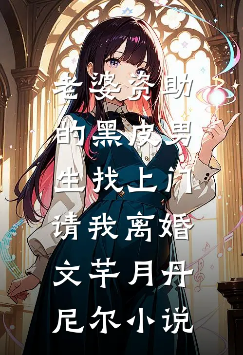老婆资助的黑皮男生找上门，请我离婚文芊月丹尼尔小说