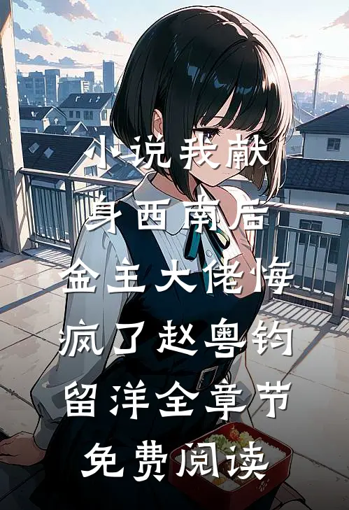 小说我献身西南后，金主大佬悔疯了赵粤钧留洋全章节免费阅读