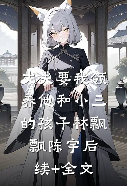 丈夫要我领养他和小三的孩子林飘飘陈宇后续+全文