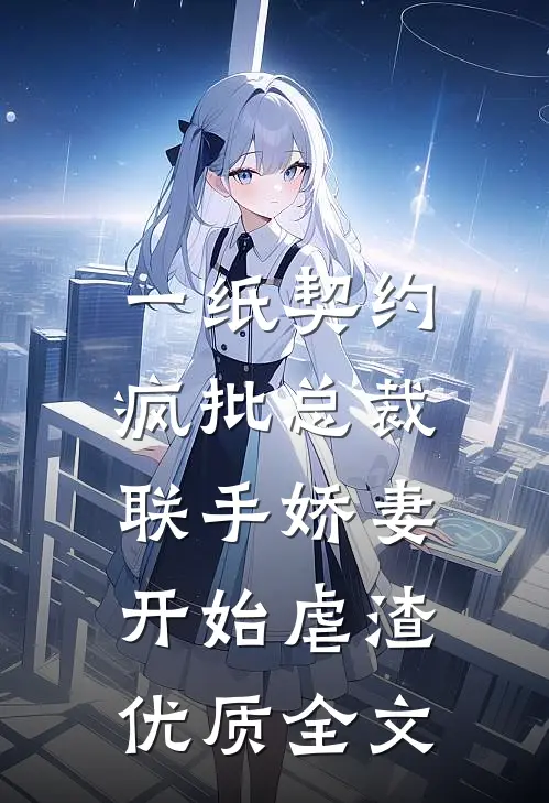 一纸契约：疯批总裁联手娇妻开始虐渣优质全文