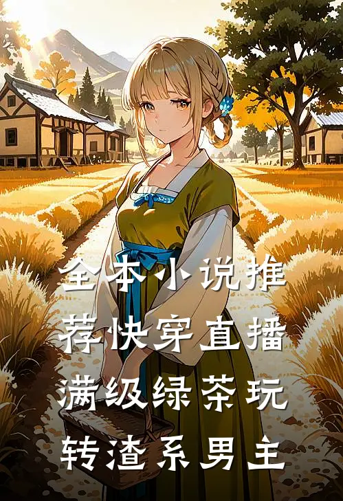 全本小说推荐快穿直播：满级绿茶玩转渣系男主
