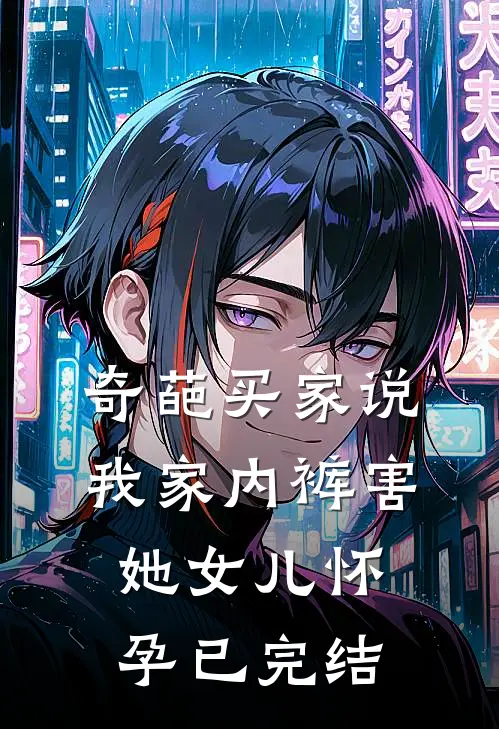 奇葩买家说我家内裤害她女儿怀孕已完结