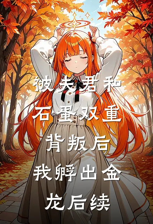 被夫君和石蛋双重背叛后，我孵出金龙后续