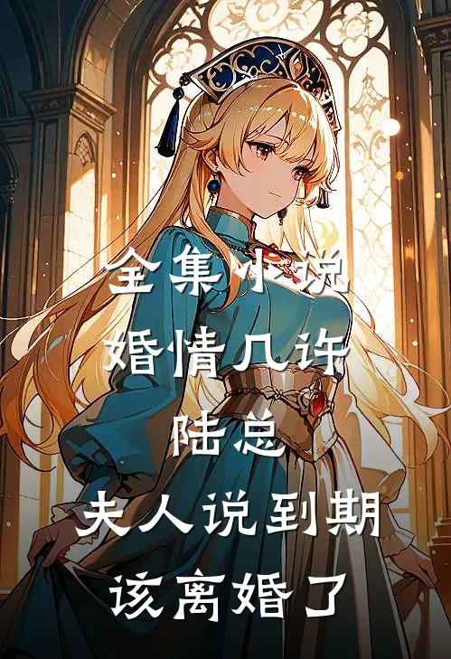 全集小说婚情几许：陆总，夫人说到期该离婚了