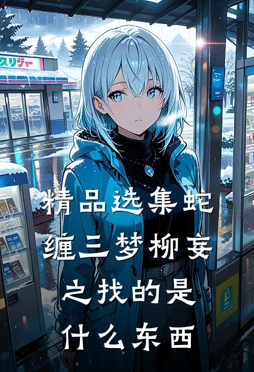 精品选集蛇缠三梦柳妄之找的是什么东西