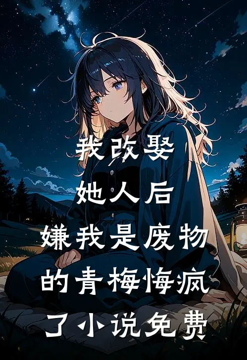 我改娶她人后，嫌我是废物的青梅悔疯了小说免费