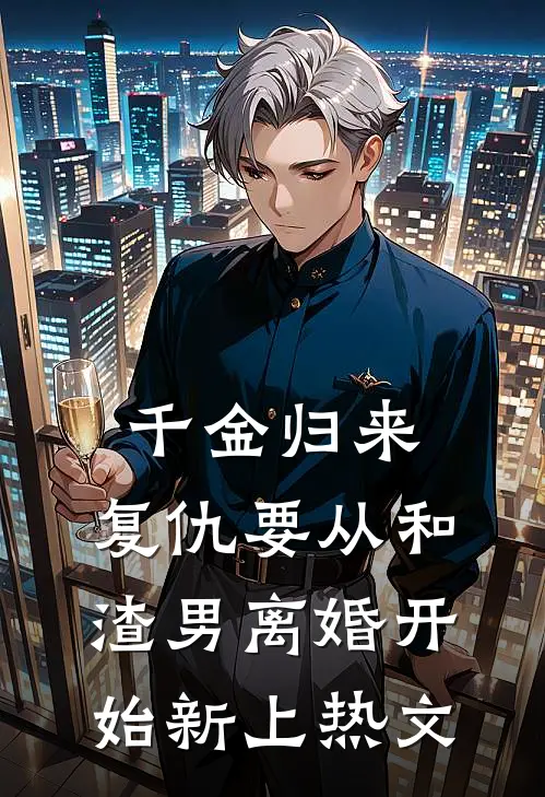 千金归来：复仇要从和渣男离婚开始新上热文