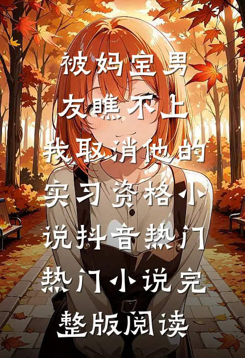 被妈宝男友瞧不上，我取消他的实习资格小说抖音热门热门小说完整版阅读