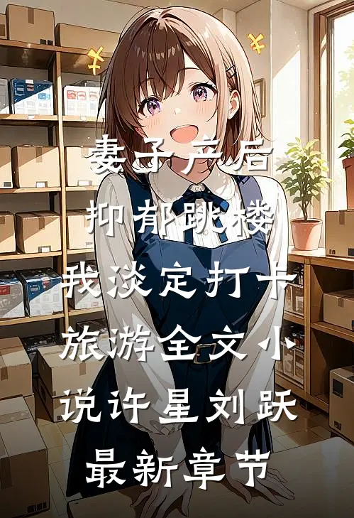 妻子产后抑郁跳楼，我淡定打卡旅游全文小说许星刘跃最新章节