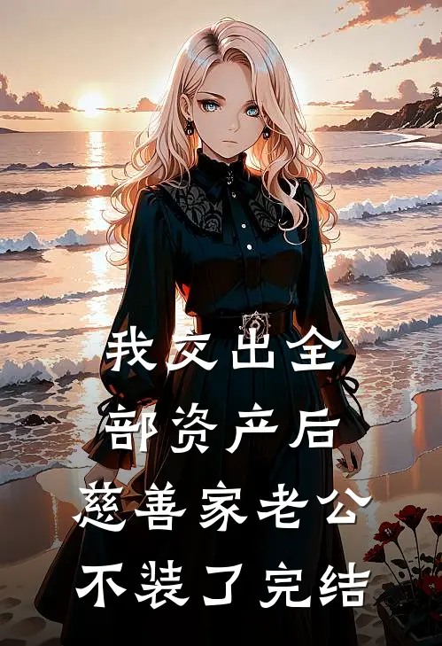我交出全部资产后，慈善家老公不装了完结