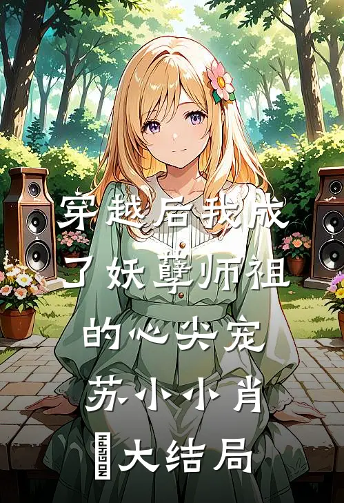 穿越后我成了妖孽师祖的心尖宠苏小小肖矅大结局